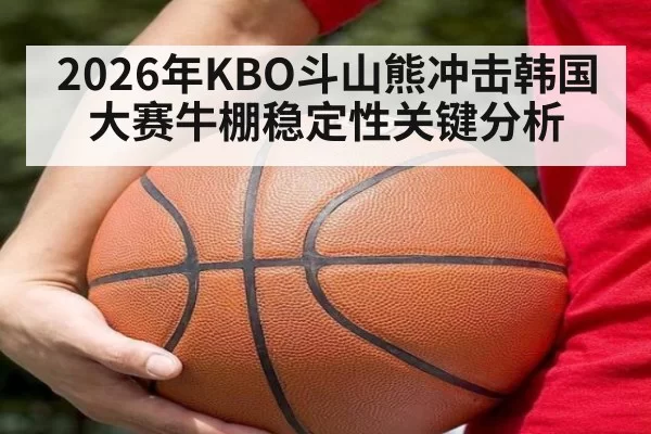 2026年KBO斗山熊冲击韩国大赛牛棚稳定性关键分析